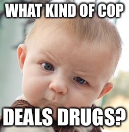 Skeptical Baby Meme | WHAT KIND OF COP DEALS DRUGS? | image tagged in memes,skeptical baby | made w/ Imgflip meme maker