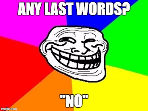 Troll Face Colored | ANY LAST WORDS? "NO" | image tagged in memes,troll face colored | made w/ Imgflip meme maker