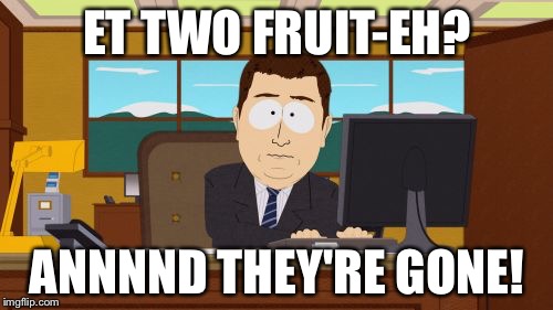 Aaaaand Its Gone Meme | ET TWO FRUIT-EH? ANNNND THEY'RE GONE! | image tagged in memes,aaaaand its gone | made w/ Imgflip meme maker