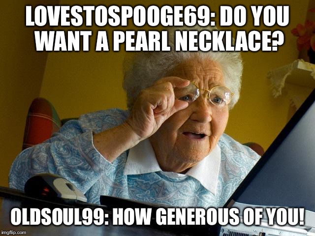 Grandma Finds Internet Dating | LOVESTOSPOOGE69: DO YOU WANT A PEARL NECKLACE? OLDSOUL99: HOW GENEROUS OF YOU! | image tagged in memes,grandma finds the internet | made w/ Imgflip meme maker