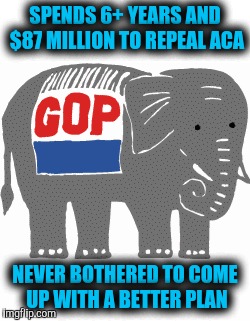 Really? Trump's right. It is complicated. Image how easy it would be if they'd bothered to do it during the Obama years | SPENDS 6+ YEARS AND $87 MILLION TO REPEAL ACA; NEVER BOTHERED TO COME UP WITH A BETTER PLAN | image tagged in gop,obamacare,sedition | made w/ Imgflip meme maker