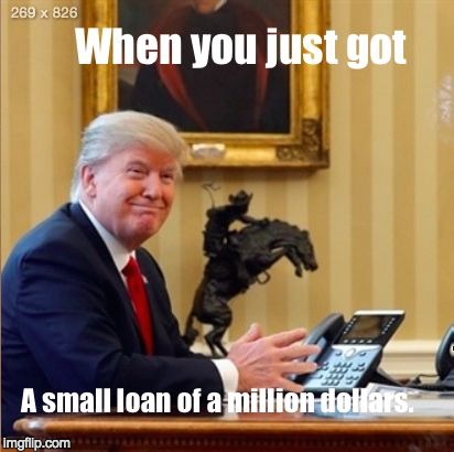 image tagged in donald trump small loan of a million dollars | made w/ Imgflip meme maker