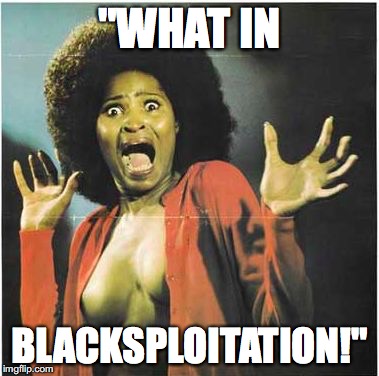 "WHAT IN; BLACKSPLOITATION!" | image tagged in blacksploitation | made w/ Imgflip meme maker