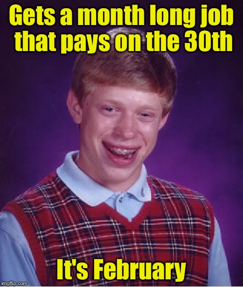 Bad Luck Brian Meme | Gets a month long job that pays on the 30th; It's February | image tagged in memes,bad luck brian | made w/ Imgflip meme maker