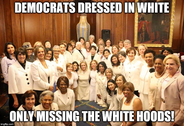 DEMOCRATS DRESSED IN WHITE; ONLY MISSING THE WHITE HOODS! | image tagged in democrats | made w/ Imgflip meme maker