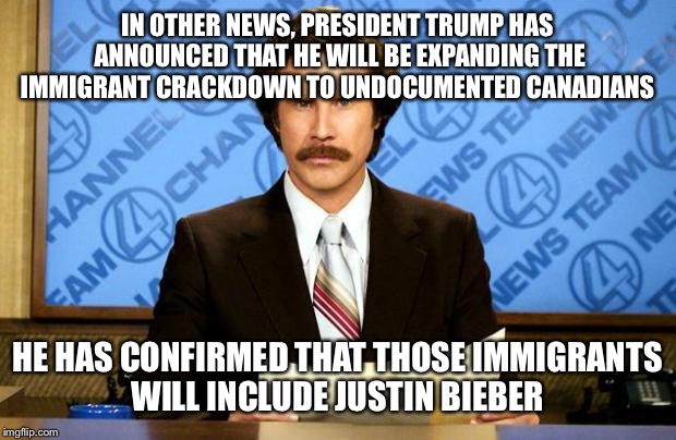 Fingers crossed | IN OTHER NEWS, PRESIDENT TRUMP HAS ANNOUNCED THAT HE WILL BE EXPANDING THE IMMIGRANT CRACKDOWN TO UNDOCUMENTED CANADIANS; HE HAS CONFIRMED THAT THOSE IMMIGRANTS WILL INCLUDE JUSTIN BIEBER | image tagged in breaking news | made w/ Imgflip meme maker