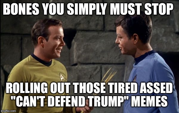 Kirk and McCoy Star Trek | BONES YOU SIMPLY MUST STOP; ROLLING OUT THOSE TIRED ASSED "CAN'T DEFEND TRUMP"
MEMES | image tagged in kirk and mccoy star trek | made w/ Imgflip meme maker