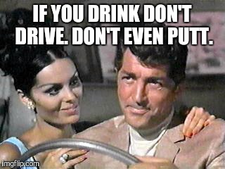 Rat Pack Week a Lynch1979 event. | IF YOU DRINK DON'T DRIVE. DON'T EVEN PUTT. | image tagged in rat pack week,lynch1979,dean martin | made w/ Imgflip meme maker