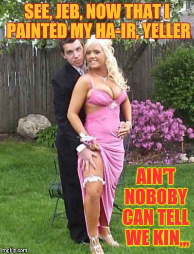 SEE, JEB, NOW THAT I PAINTED MY HA-IR, YELLER AIN'T NOBOBY CAN TELL  WE KIN,,, | made w/ Imgflip meme maker