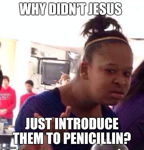 Black Girl Wat | WHY DIDN'T JESUS; JUST INTRODUCE THEM TO PENICILLIN? | image tagged in memes,black girl wat | made w/ Imgflip meme maker