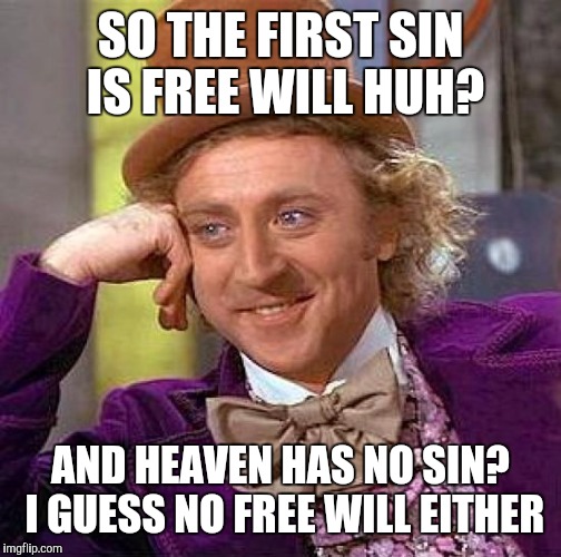 Creepy Condescending Wonka | SO THE FIRST SIN IS FREE WILL HUH? AND HEAVEN HAS NO SIN? I GUESS NO FREE WILL EITHER | image tagged in memes,creepy condescending wonka | made w/ Imgflip meme maker