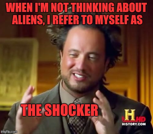 Ancient Aliens | WHEN I'M NOT THINKING ABOUT ALIENS, I REFER TO MYSELF AS; THE SHOCKER | image tagged in memes,ancient aliens | made w/ Imgflip meme maker