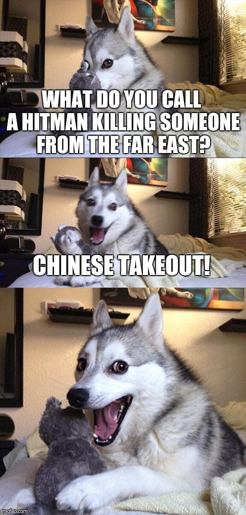 Bad Pun Dog | WHAT DO YOU CALL A HITMAN KILLING SOMEONE FROM THE FAR EAST? CHINESE TAKEOUT! | image tagged in memes,bad pun dog | made w/ Imgflip meme maker