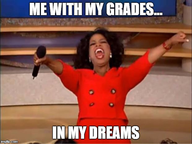 Oprah You Get A Meme | ME WITH MY GRADES... IN MY DREAMS | image tagged in memes,oprah you get a | made w/ Imgflip meme maker