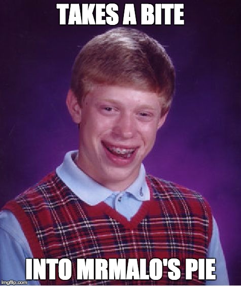 Because of what's on the Front page right now.. | TAKES A BITE; INTO MRMALO'S PIE | image tagged in memes,bad luck brian | made w/ Imgflip meme maker