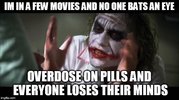 And everybody loses their minds | IM IN A FEW MOVIES AND NO ONE BATS AN EYE; OVERDOSE ON PILLS AND EVERYONE LOSES THEIR MINDS | image tagged in memes,and everybody loses their minds,batman,nsfw,joker | made w/ Imgflip meme maker