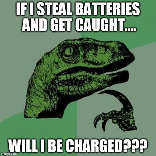 Philosoraptor Meme | IF I STEAL BATTERIES AND GET CAUGHT.... WILL I BE CHARGED??? | image tagged in memes,philosoraptor | made w/ Imgflip meme maker
