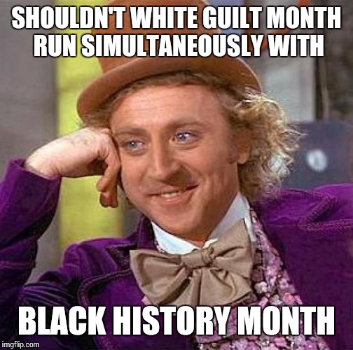 How can you have one without the other | SHOULDN'T WHITE GUILT MONTH RUN SIMULTANEOUSLY WITH; BLACK HISTORY MONTH | image tagged in memes | made w/ Imgflip meme maker