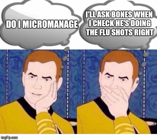 deep thoughts with Captain Kirk | DO I MICROMANAGE I'LL ASK BONES WHEN I CHECK HE'S DOING THE FLU SHOTS RIGHT | image tagged in deep thoughts with captain kirk | made w/ Imgflip meme maker