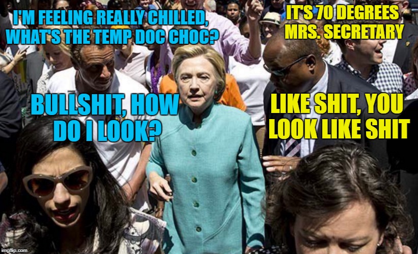 NSFA - Not Safe For America | IT'S 70 DEGREES MRS. SECRETARY; I'M FEELING REALLY CHILLED, WHAT'S THE TEMP DOC CHOC? LIKE SHIT, YOU LOOK LIKE SHIT; BULLSHIT, HOW DO I LOOK? | image tagged in memes,funny | made w/ Imgflip meme maker