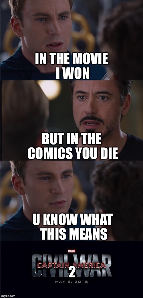 Civil War 2 | IN THE MOVIE I WON; BUT IN THE COMICS YOU DIE; U KNOW WHAT THIS MEANS; 2 | image tagged in civil war 2 | made w/ Imgflip meme maker
