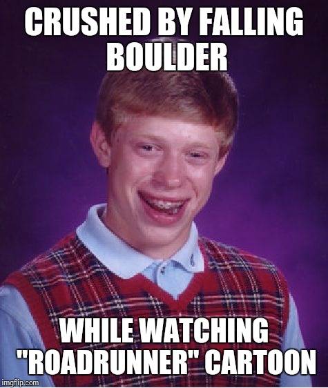 Bad Luck Brian Meme | CRUSHED BY FALLING BOULDER; WHILE WATCHING "ROADRUNNER" CARTOON | image tagged in memes,bad luck brian | made w/ Imgflip meme maker
