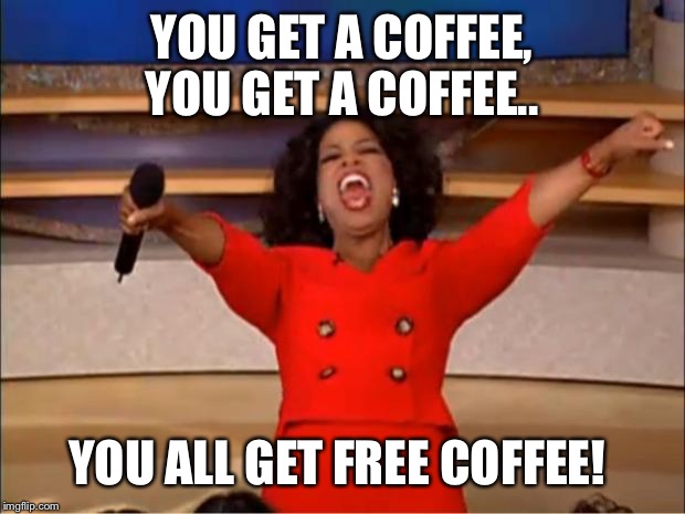 Oprah You Get A | YOU GET A COFFEE, YOU GET A COFFEE.. YOU ALL GET FREE COFFEE! | image tagged in memes,oprah you get a | made w/ Imgflip meme maker