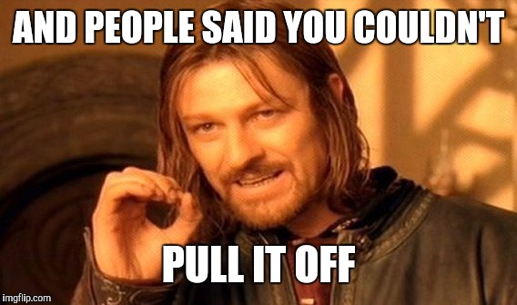 One Does Not Simply Meme | AND PEOPLE SAID YOU COULDN'T PULL IT OFF | image tagged in memes,one does not simply | made w/ Imgflip meme maker