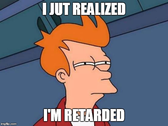 I crack an egg, throw away the egg and put the shells in the frying pan. | I JUT REALIZED I'M RETARDED | image tagged in memes,futurama fry | made w/ Imgflip meme maker