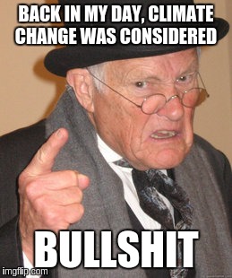 Back In My Day Meme | BACK IN MY DAY, CLIMATE CHANGE WAS CONSIDERED; BULLSHIT | image tagged in memes,back in my day | made w/ Imgflip meme maker