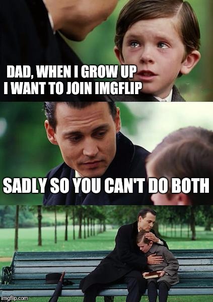 Finding Neverland Meme | DAD, WHEN I GROW UP I WANT TO JOIN IMGFLIP; SADLY SO YOU CAN'T DO BOTH | image tagged in memes,finding neverland | made w/ Imgflip meme maker