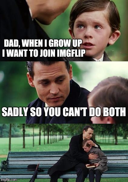 Finding Neverland | DAD, WHEN I GROW UP I WANT TO JOIN IMGFLIP; SADLY SO YOU CAN'T DO BOTH | image tagged in memes,finding neverland | made w/ Imgflip meme maker