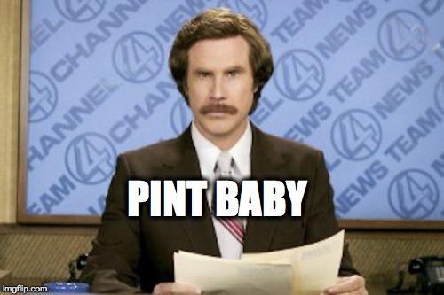 Ron Burgundy Meme | PINT BABY | image tagged in memes,ron burgundy | made w/ Imgflip meme maker