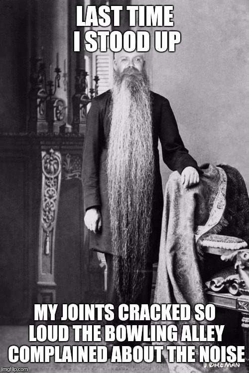 LAST TIME I STOOD UP MY JOINTS CRACKED SO LOUD THE BOWLING ALLEY COMPLAINED ABOUT THE NOISE | made w/ Imgflip meme maker