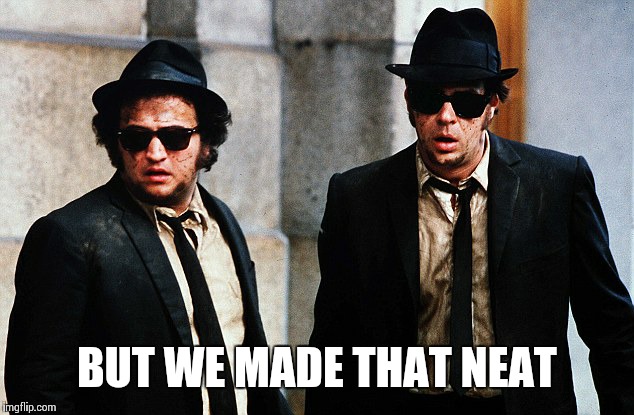 Blues Brothers wtf | BUT WE MADE THAT NEAT | image tagged in blues brothers wtf | made w/ Imgflip meme maker