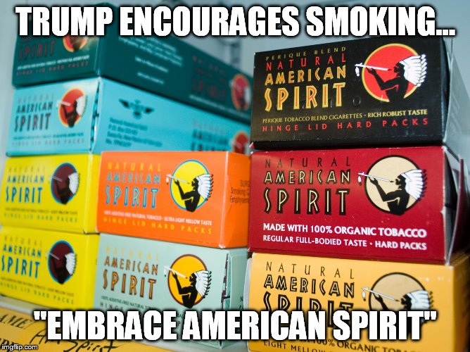 Smoke Bitches | TRUMP ENCOURAGES SMOKING... "EMBRACE AMERICAN SPIRIT" | image tagged in american spirit,donald trump,meme | made w/ Imgflip meme maker