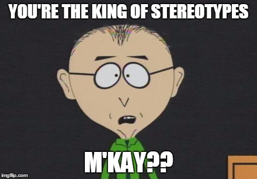 Mr Mackey Meme | YOU'RE THE KING OF STEREOTYPES; M'KAY?? | image tagged in memes,mr mackey | made w/ Imgflip meme maker