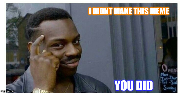 I Didn't make this meme. you did.  | I DIDNT MAKE THIS MEME; YOU DID | image tagged in mind control | made w/ Imgflip meme maker