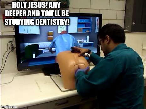 Patrick the Prostate Simulater | HOLY JESUS! ANY DEEPER AND YOU'LL BE STUDYING DENTISTRY! | image tagged in patrick | made w/ Imgflip meme maker