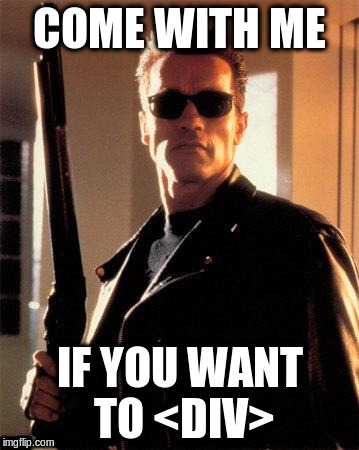 Terminator 2 | COME WITH ME; IF YOU WANT TO <DIV> | image tagged in terminator 2 | made w/ Imgflip meme maker