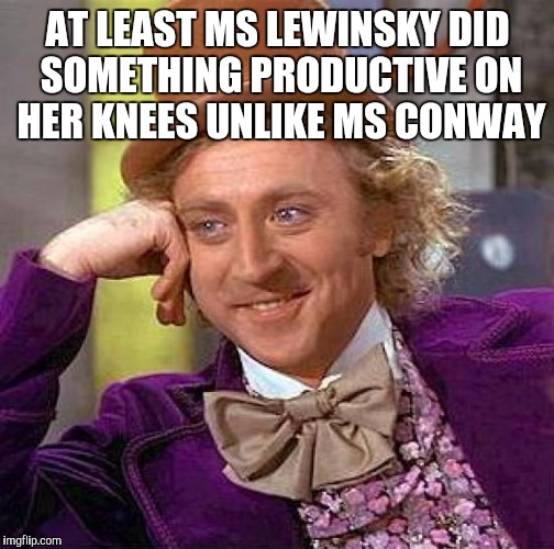 Creepy Condescending Wonka Meme | AT LEAST MS LEWINSKY DID SOMETHING PRODUCTIVE ON HER KNEES UNLIKE MS CONWAY | image tagged in memes,creepy condescending wonka | made w/ Imgflip meme maker