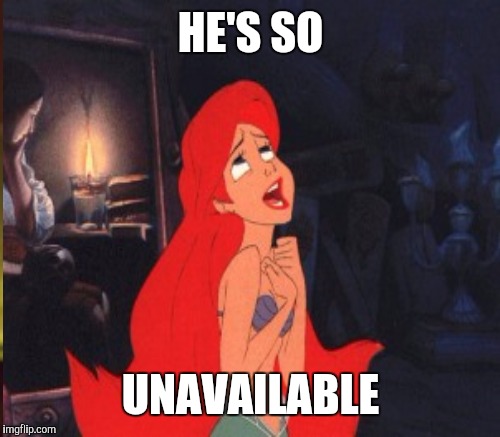 Why are girls attracted to unavailable guys? | HE'S SO; UNAVAILABLE | image tagged in ariel | made w/ Imgflip meme maker
