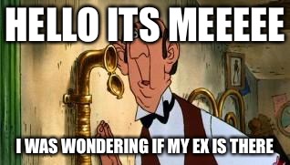 HELLO ITS MEEEEE; I WAS WONDERING IF MY EX IS THERE | image tagged in jvlakukarsle | made w/ Imgflip meme maker