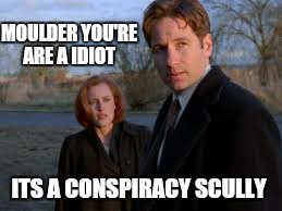 MOULDER YOU'RE ARE A IDIOT ITS A CONSPIRACY SCULLY | made w/ Imgflip meme maker