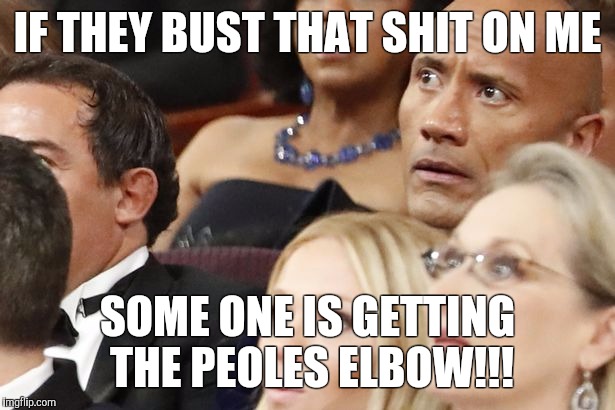 Lol | IF THEY BUST THAT SHIT ON ME; SOME ONE IS GETTING THE PEOLES ELBOW!!! | image tagged in wtf | made w/ Imgflip meme maker