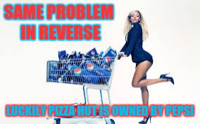 Pepsi gal | SAME PROBLEM IN REVERSE LUCKILY PIZZA HUT IS OWNED BY PEPSI | image tagged in pepsi gal | made w/ Imgflip meme maker