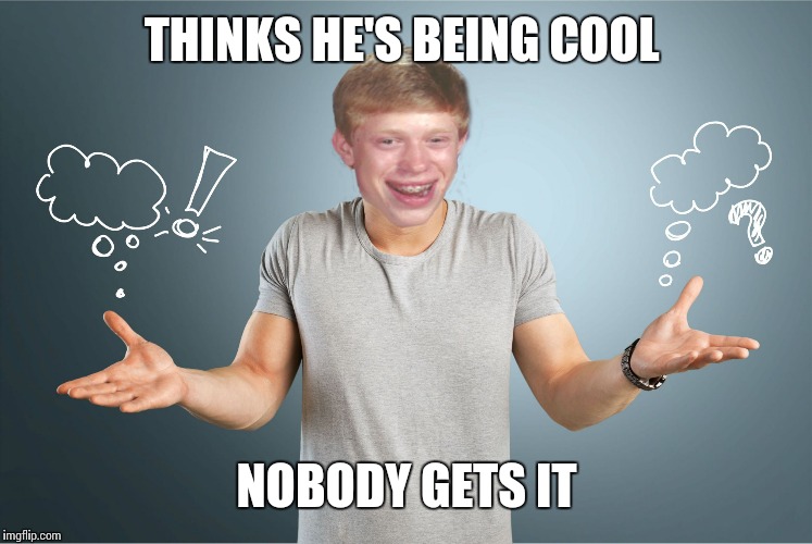 bad luck shrug | THINKS HE'S BEING COOL NOBODY GETS IT | image tagged in bad luck shrug | made w/ Imgflip meme maker
