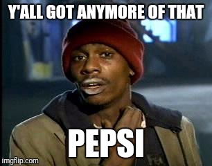 Y'all Got Any More Of That Meme | Y'ALL GOT ANYMORE OF THAT PEPSI | image tagged in memes,yall got any more of | made w/ Imgflip meme maker