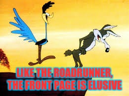 Roadrunner & Coyote | LIKE THE ROADRUNNER, THE FRONT PAGE IS ELUSIVE | image tagged in roadrunner  coyote | made w/ Imgflip meme maker