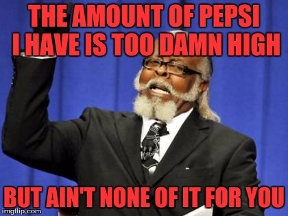 Too Damn High Meme | THE AMOUNT OF PEPSI I HAVE IS TOO DAMN HIGH BUT AIN'T NONE OF IT FOR YOU | image tagged in memes,too damn high | made w/ Imgflip meme maker